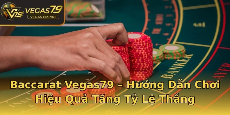 Baccarat Vegas79 – Hướng Dẫn Chơi Hiệu Quả Tăng Tỷ Lệ Thắng