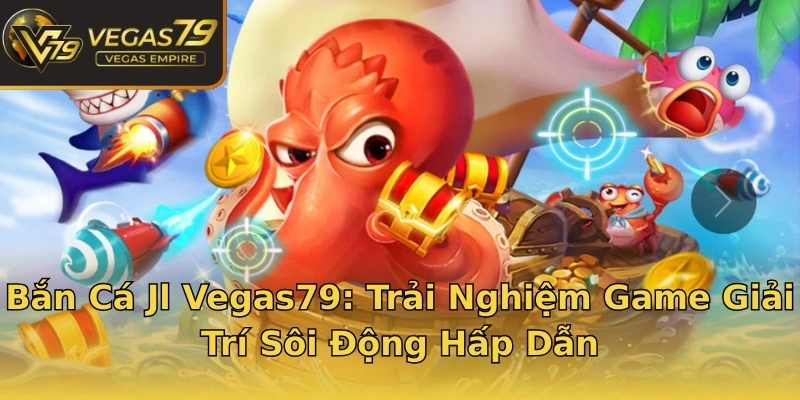 Bắn Cá Jl Vegas79: Trải Nghiệm Game Giải Trí Sôi Động Hấp Dẫn