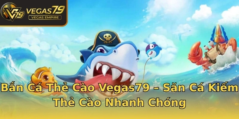 Bắn Cá Thẻ Cào Vegas79 – Săn Cá Kiếm Thẻ Cào Nhanh Chóng