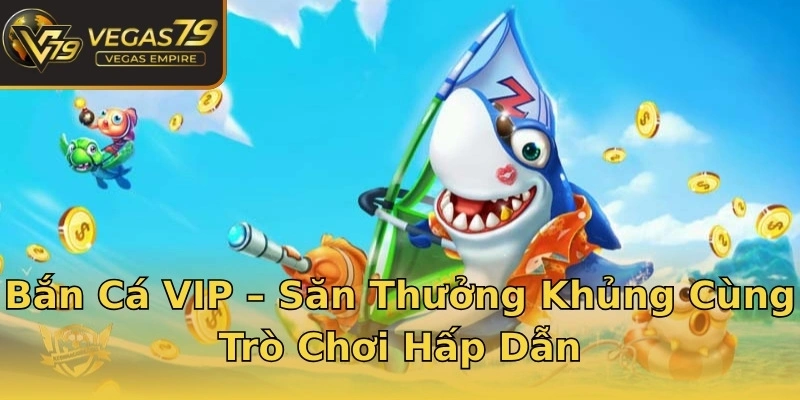 Bắn Cá VIP – Săn Thưởng Khủng Cùng Trò Chơi Hấp Dẫn