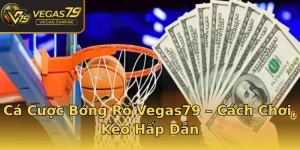 Cá Cược Bóng Rổ Vegas79 – Cách Chơi, Kèo Hấp Dẫn