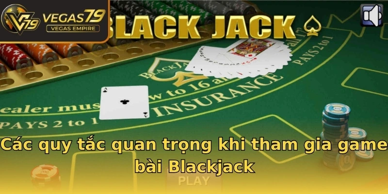 Các quy tắc quan trọng khi tham gia game bài Blackjack