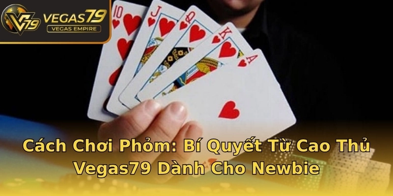 Cách Chơi Phỏm: Bí Quyết Từ Cao Thủ Vegas79 Dành Cho Newbie