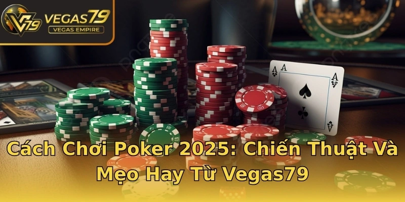 Cách Chơi Poker 2025: Chiến Thuật Và Mẹo Hay Từ Vegas79