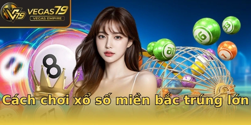 Cách chơi xổ số miền bắc trúng lớn