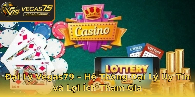Đại Lý Vegas79 – Hệ Thống Đại Lý Uy Tín và Lợi Ích Tham Gia
