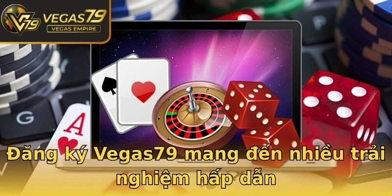 Đăng ký Vegas79 mang đến nhiều trải nghiệm hấp dẫn