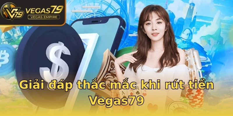 Giải đáp thắc mắc khi rút tiền Vegas79