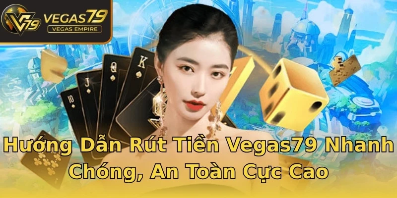 Hướng Dẫn Rút Tiền Vegas79 Nhanh Chóng, An Toàn Cực Cao