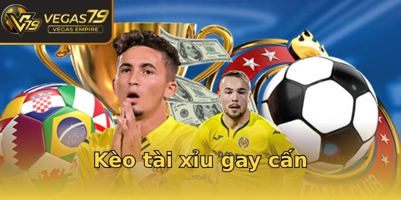 Kèo tài xỉu gay cấn