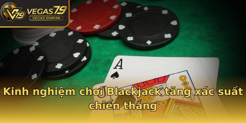 Kinh nghiệm chơi Blackjack tăng xác suất chiến thắng