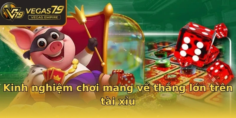 Kinh nghiệm chơi mang về thắng lớn trên tài xỉu