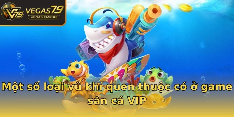 Một số loại vũ khí quen thuộc có ở game săn cá VIP