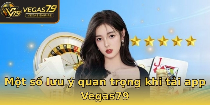 Một số lưu ý quan trọng khi tải app Vegas79