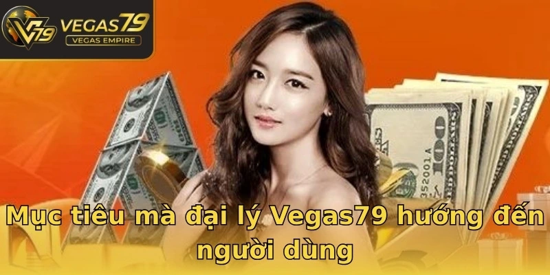 Mục tiêu mà đại lý Vegas79 hướng đến người dùng