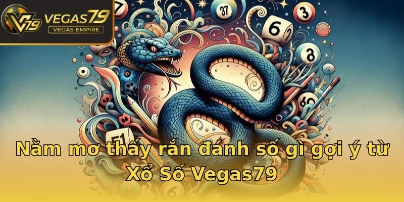 Nằm mơ thấy rắn đánh số gì gợi ý từ Xổ Số Vegas79
