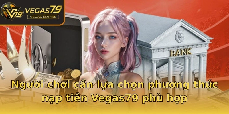 Người chơi cần lựa chọn phương thức nạp tiền Vegas79 phù hợp