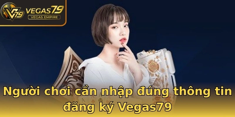 Người chơi cần nhập đúng thông tin đăng ký Vegas79