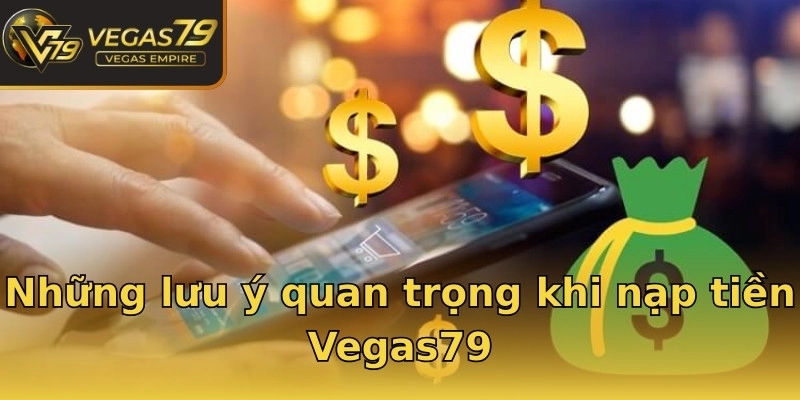 Những lưu ý quan trọng khi nạp tiền Vegas79