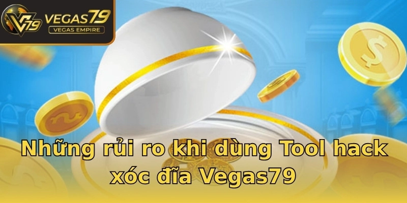 Những rủi ro khi dùng Tool hack xóc đĩa Vegas79