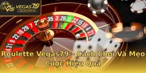 Roulette Vegas79 – Cách Chơi Và Mẹo Cược Hiệu Quả