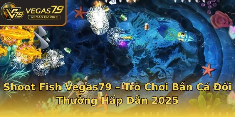 Shoot Fish Vegas79 – Trò Chơi Bắn Cá Đổi Thưởng Hấp Dẫn 2025