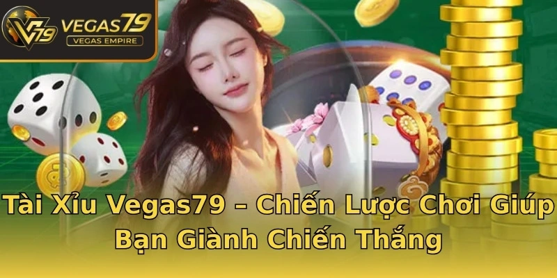 Tài Xỉu Vegas79 – Chiến Lược Chơi Giúp Bạn Giành Chiến Thắng