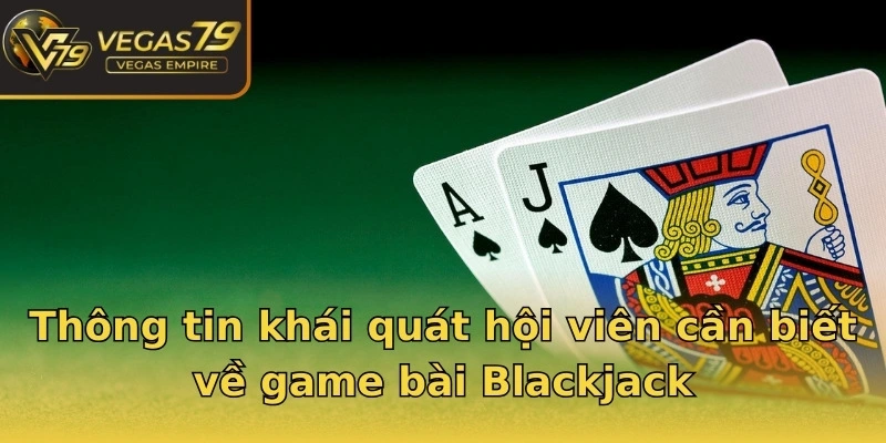 Thông tin khái quát hội viên cần biết về game bài Blackjack