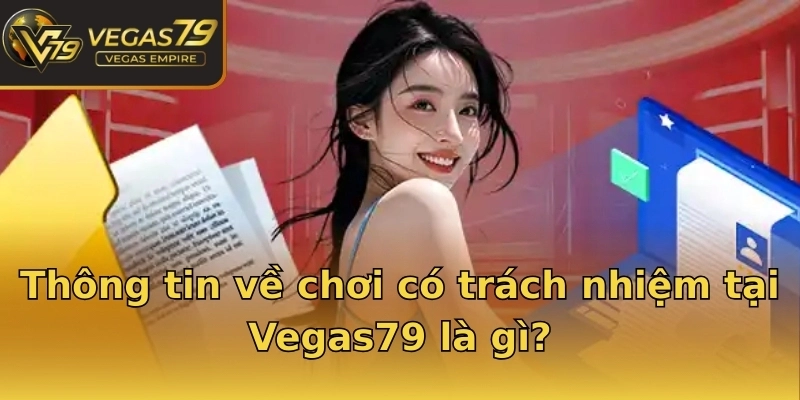 Thông tin về chơi có trách nhiệm tại Vegas79 là gì?