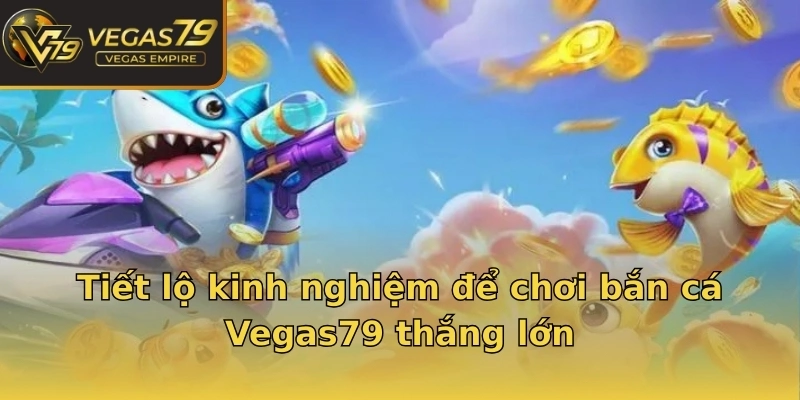 Tiết lộ kinh nghiệm để chơi bắn cá Vegas79 thắng lớn