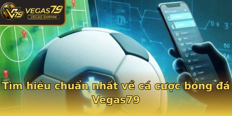 Tìm hiểu chuẩn nhất về cá cược bóng đá Vegas79