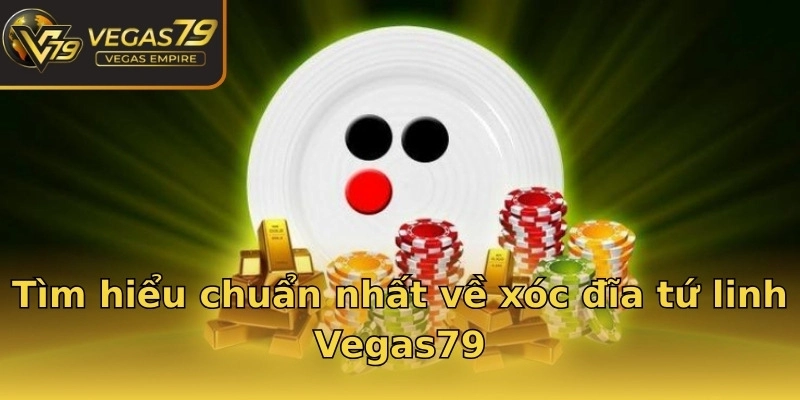 Tìm hiểu chuẩn nhất về xóc đĩa tứ linh Vegas79