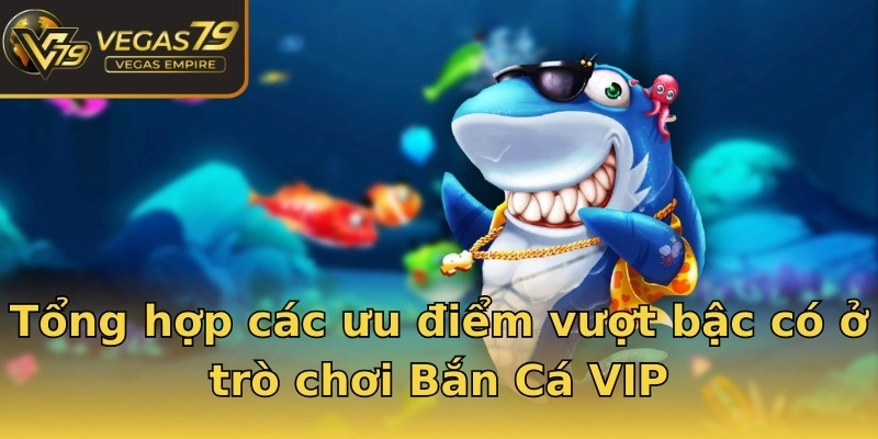 Tổng hợp các ưu điểm vượt bậc có ở trò chơi Bắn Cá VIP