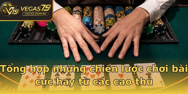 Tổng hợp những chiến lược chơi bài cực hay từ các cao thủ