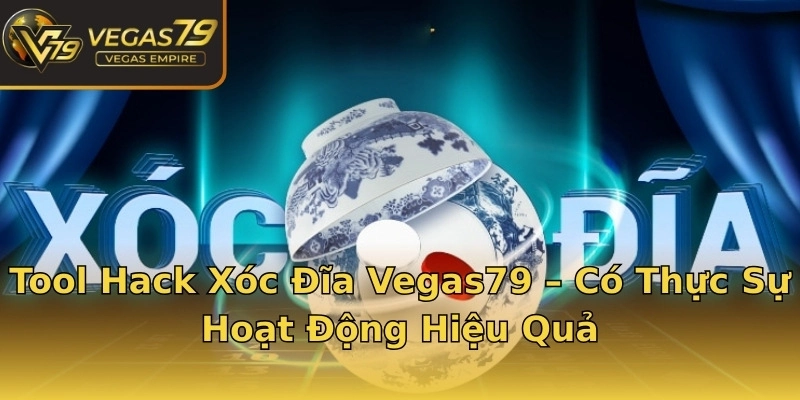 Tool Hack Xóc Đĩa Vegas79 – Có Thực Sự Hoạt Động Hiệu Quả